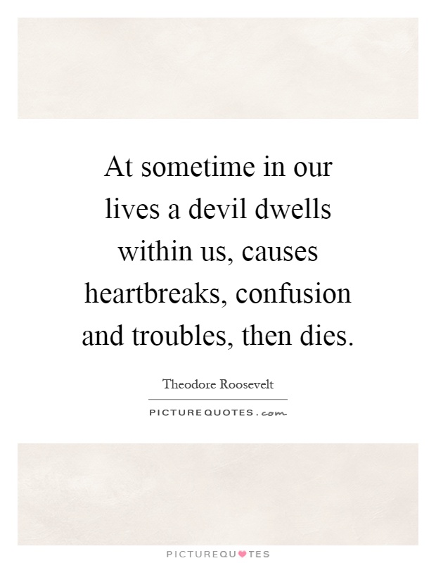 At sometime in our lives a devil dwells within us, causes heartbreaks, confusion and troubles, then dies Picture Quote #1
