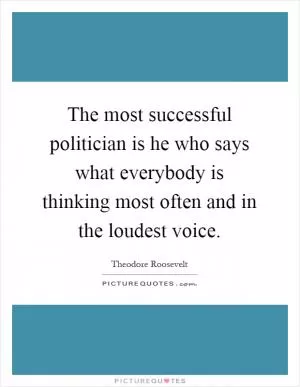 The most successful politician is he who says what everybody is thinking most often and in the loudest voice Picture Quote #1