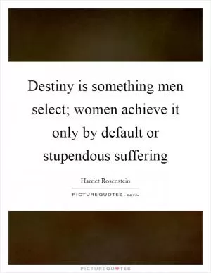 Destiny is something men select; women achieve it only by default or stupendous suffering Picture Quote #1