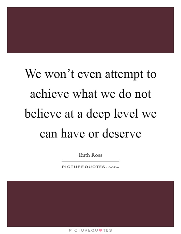 We won't even attempt to achieve what we do not believe at a deep level we can have or deserve Picture Quote #1
