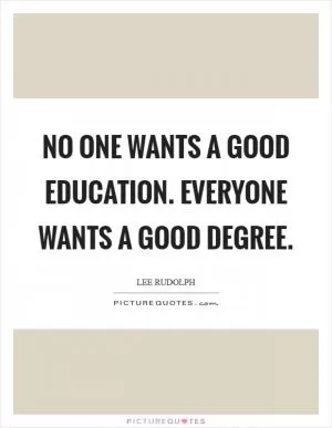 No one wants a good education. Everyone wants a good degree Picture Quote #1