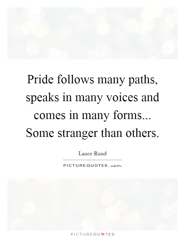 Pride follows many paths, speaks in many voices and comes in many forms... Some stranger than others Picture Quote #1