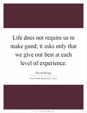 Life does not require us to make good; it asks only that we give our best at each level of experience Picture Quote #1