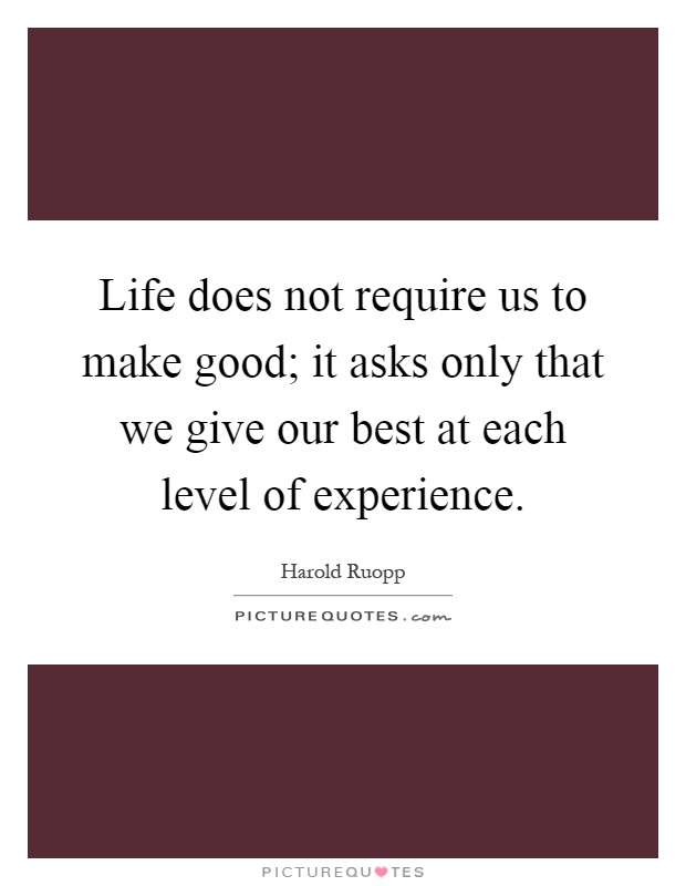 Life does not require us to make good; it asks only that we give our best at each level of experience Picture Quote #1