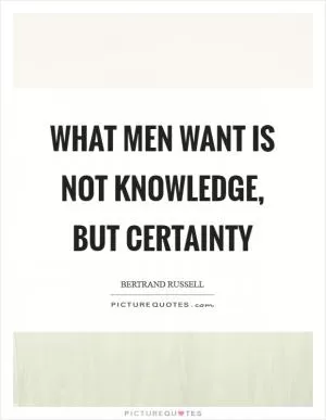 What men want is not knowledge, but certainty Picture Quote #1