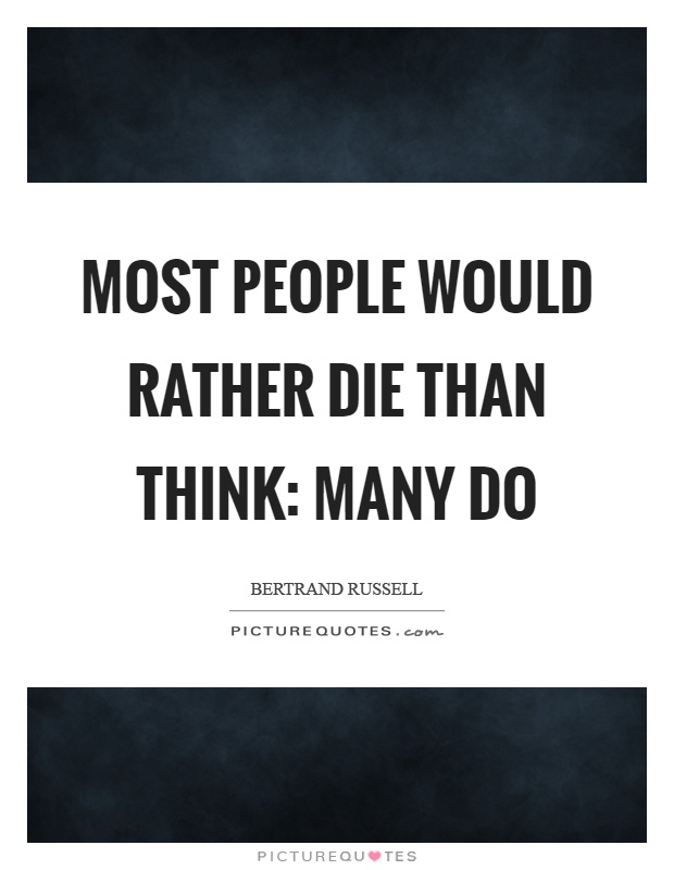 Most people would rather die than think: many do Picture Quote #1