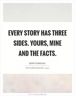 Every story has three sides. Yours, mine and the facts Picture Quote #1