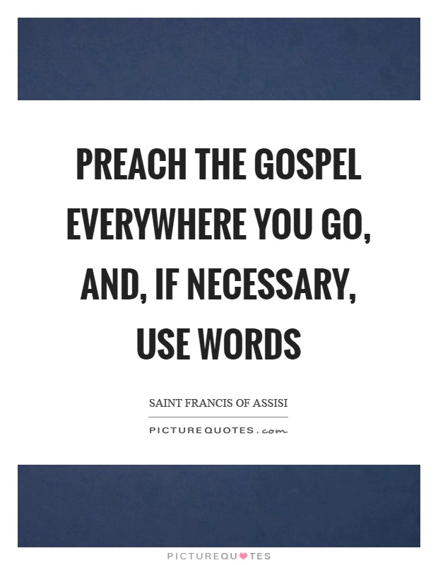 Preach the gospel everywhere you go, and, if necessary, use words Picture Quote #1