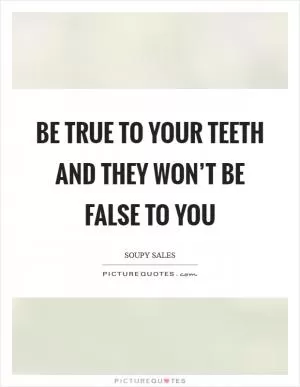 Be true to your teeth and they won’t be false to you Picture Quote #1