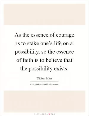 As the essence of courage is to stake one’s life on a possibility, so the essence of faith is to believe that the possibility exists Picture Quote #1