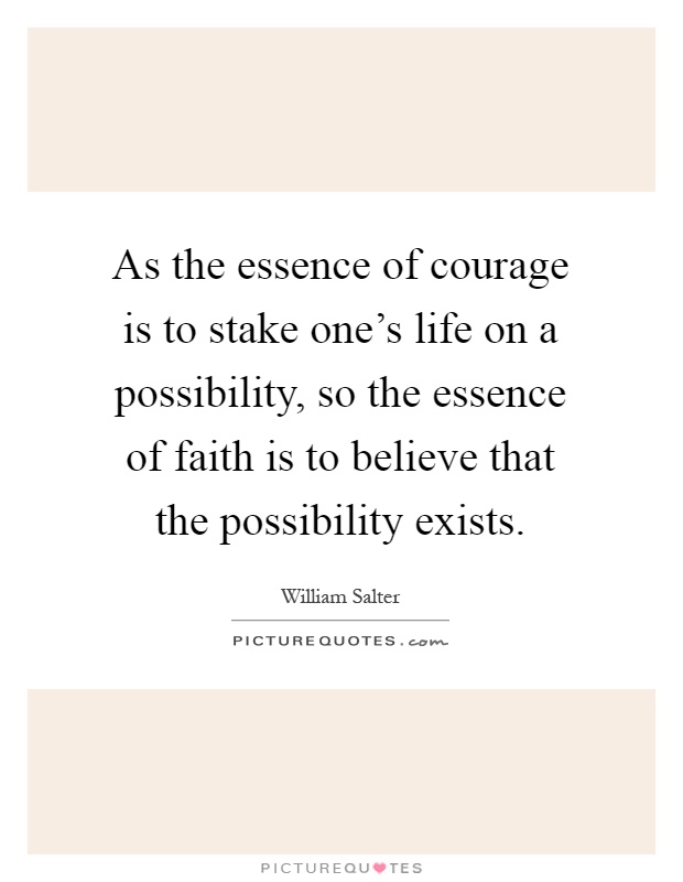 As the essence of courage is to stake one's life on a possibility, so the essence of faith is to believe that the possibility exists Picture Quote #1