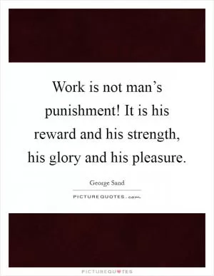 Work is not man’s punishment! It is his reward and his strength, his glory and his pleasure Picture Quote #1