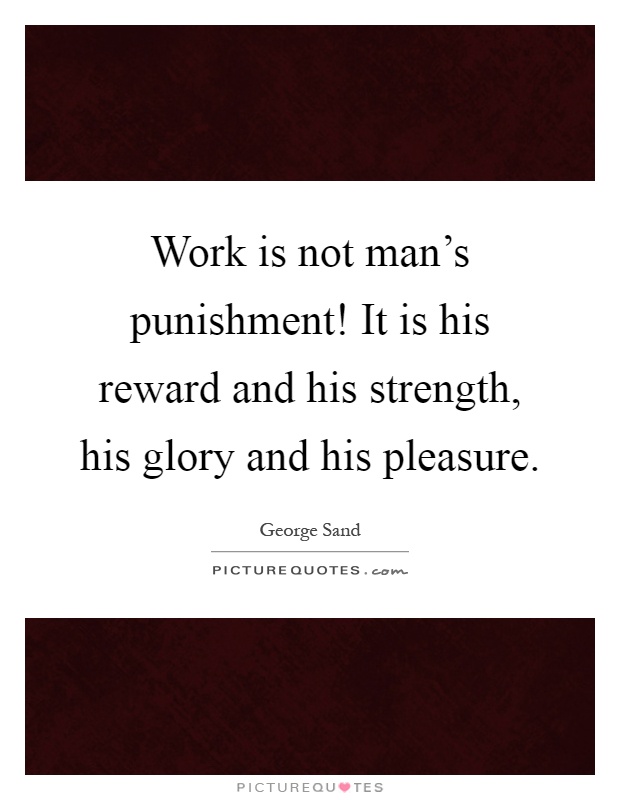 Work is not man's punishment! It is his reward and his strength, his glory and his pleasure Picture Quote #1
