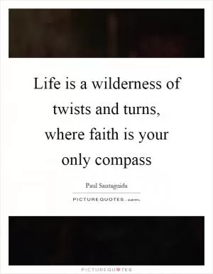 Life is a wilderness of twists and turns, where faith is your only compass Picture Quote #1