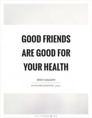 Good friends are good for your health Picture Quote #1