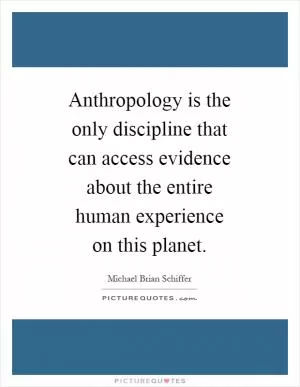 Anthropology is the only discipline that can access evidence about the entire human experience on this planet Picture Quote #1