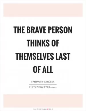 The brave person thinks of themselves last of all Picture Quote #1