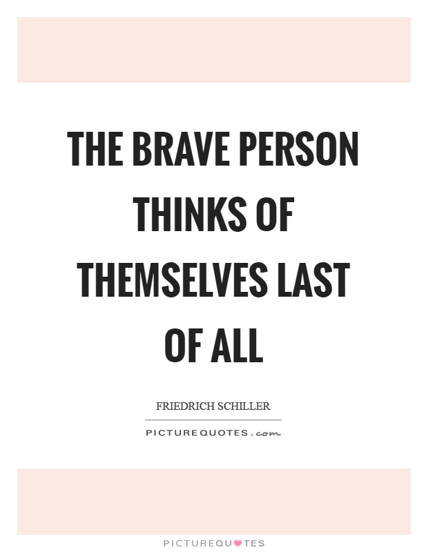 The brave person thinks of themselves last of all Picture Quote #1
