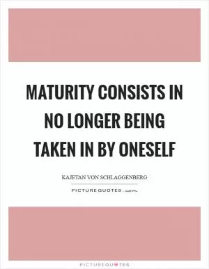 Maturity consists in no longer being taken in by oneself Picture Quote #1