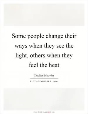 Some people change their ways when they see the light, others when they feel the heat Picture Quote #1