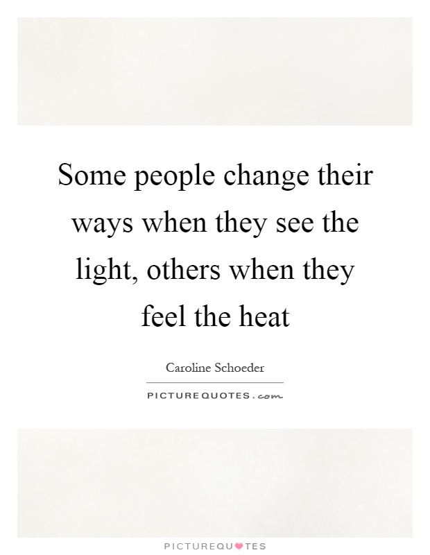 Some people change their ways when they see the light, others when they feel the heat Picture Quote #1