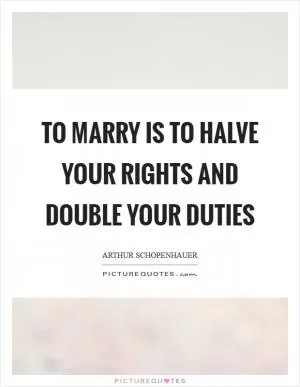 To marry is to halve your rights and double your duties Picture Quote #1