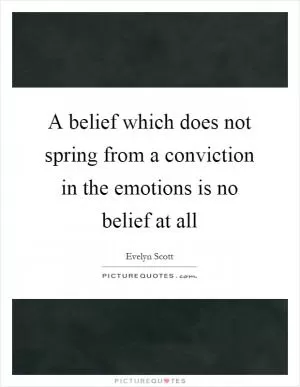 A belief which does not spring from a conviction in the emotions is no belief at all Picture Quote #1
