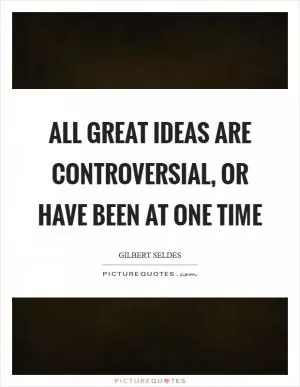 All great ideas are controversial, or have been at one time Picture Quote #1