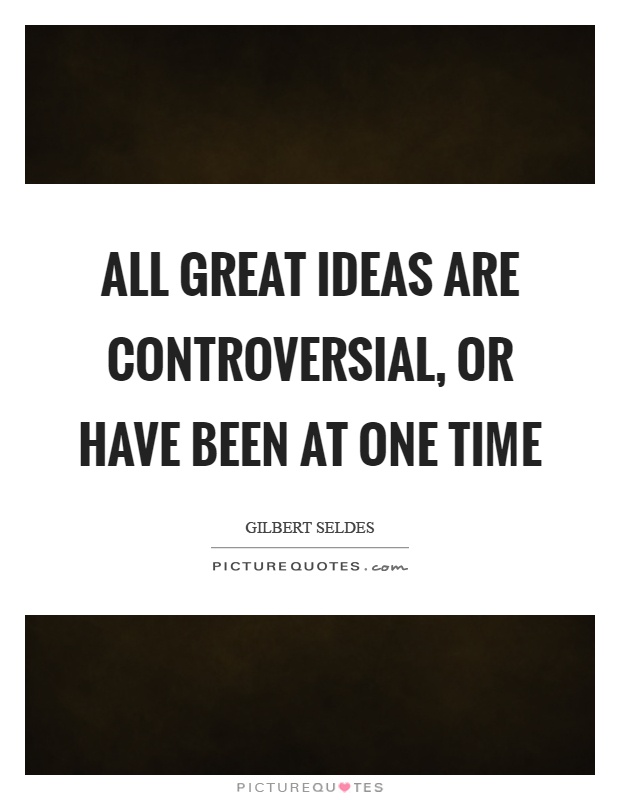 All great ideas are controversial, or have been at one time Picture Quote #1