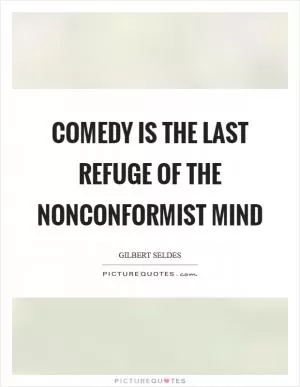 Comedy is the last refuge of the nonconformist mind Picture Quote #1