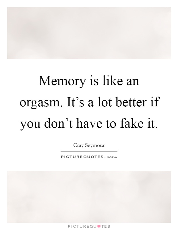 Memory is like an orgasm. It's a lot better if you don't have to fake it Picture Quote #1