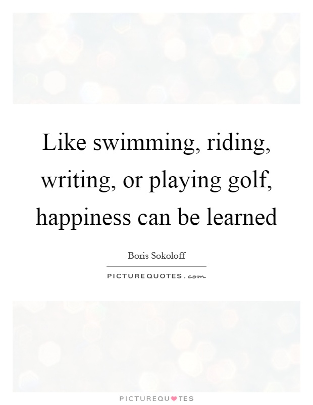 Like swimming, riding, writing, or playing golf, happiness can be learned Picture Quote #1
