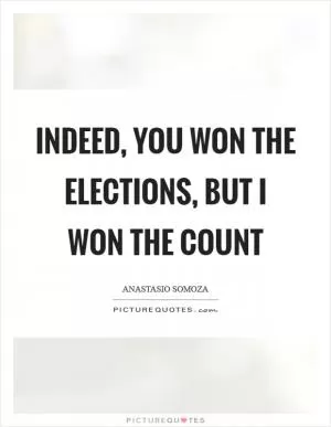 Indeed, you won the elections, but I won the count Picture Quote #1