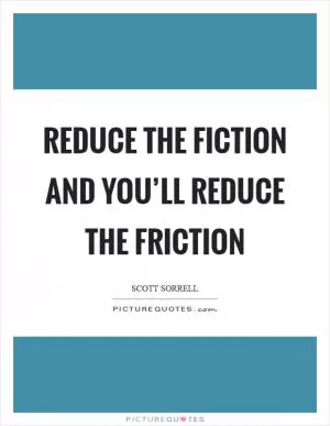Reduce the fiction and you’ll reduce the friction Picture Quote #1