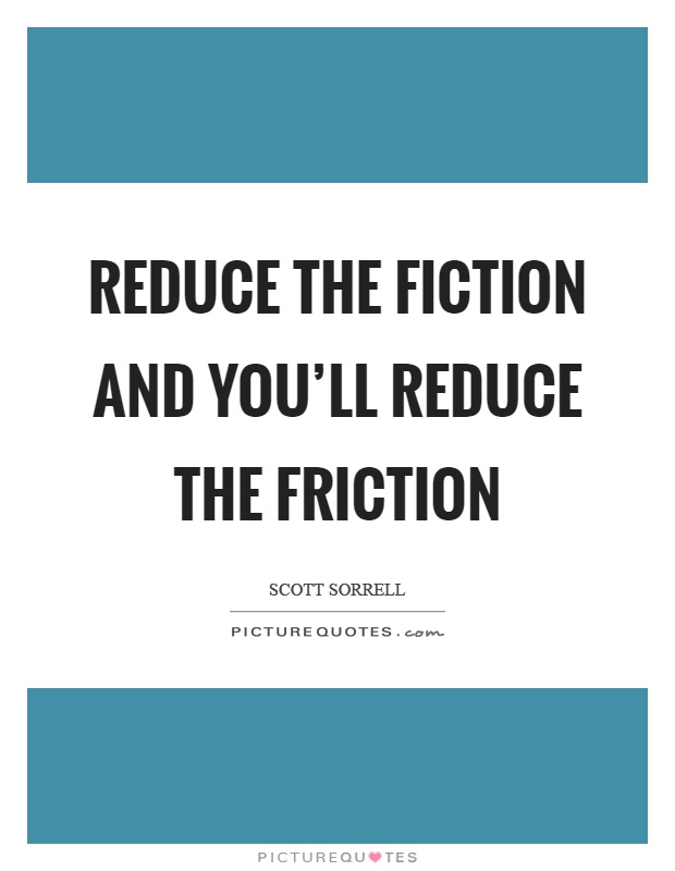 Reduce the fiction and you'll reduce the friction Picture Quote #1