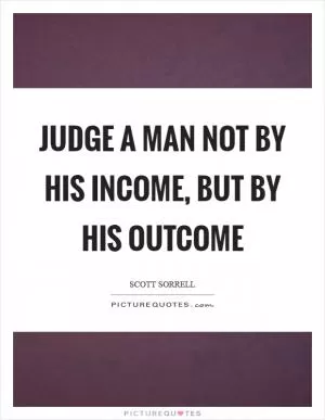 Judge a man not by his income, but by his outcome Picture Quote #1