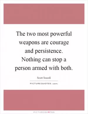 The two most powerful weapons are courage and persistence. Nothing can stop a person armed with both Picture Quote #1