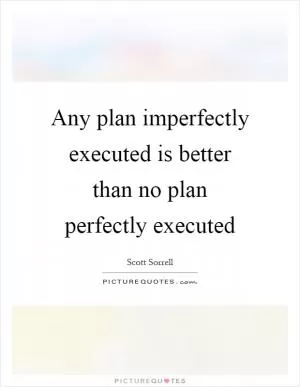 Any plan imperfectly executed is better than no plan perfectly executed Picture Quote #1