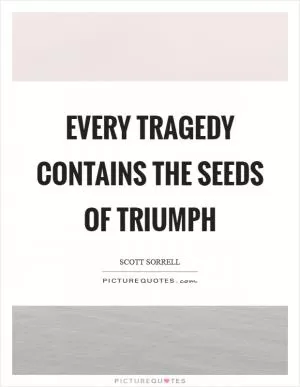 Every tragedy contains the seeds of triumph Picture Quote #1