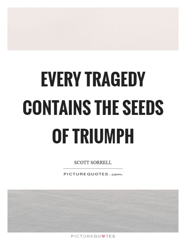 Every tragedy contains the seeds of triumph Picture Quote #1