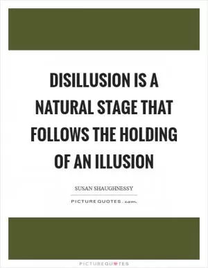 Disillusion is a natural stage that follows the holding of an illusion Picture Quote #1