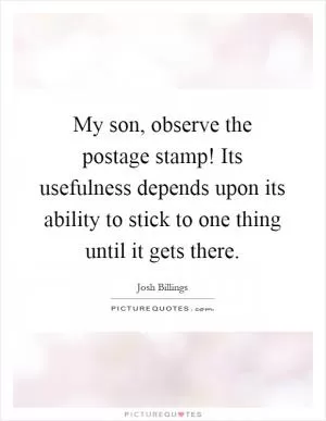 My son, observe the postage stamp! Its usefulness depends upon its ability to stick to one thing until it gets there Picture Quote #1