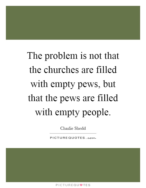 The problem is not that the churches are filled with empty pews, but that the pews are filled with empty people Picture Quote #1
