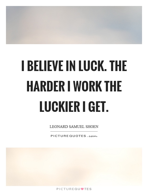 I believe in luck. The harder I work the luckier I get Picture Quote #1