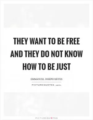 They want to be free and they do not know how to be just Picture Quote #1