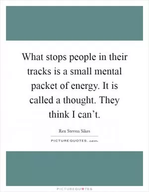 What stops people in their tracks is a small mental packet of energy. It is called a thought. They think I can’t Picture Quote #1