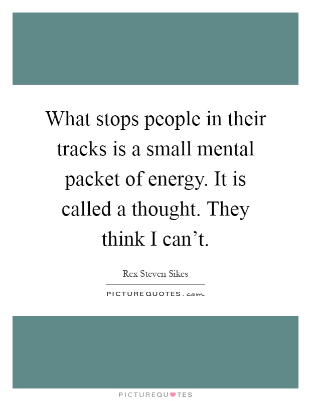 What stops people in their tracks is a small mental packet of energy. It is called a thought. They think I can't Picture Quote #1