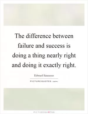 The difference between failure and success is doing a thing nearly right and doing it exactly right Picture Quote #1