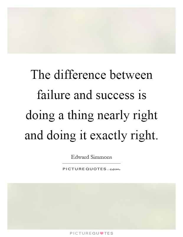 The difference between failure and success is doing a thing nearly right and doing it exactly right Picture Quote #1