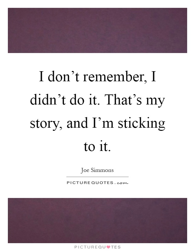 I don't remember, I didn't do it. That's my story, and I'm sticking to it Picture Quote #1